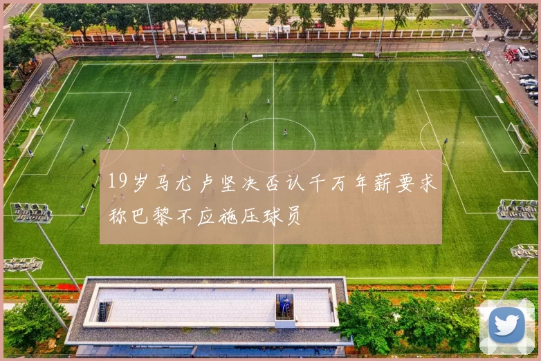 19岁马尤卢坚决否认千万年薪要求称巴黎不应施压球员