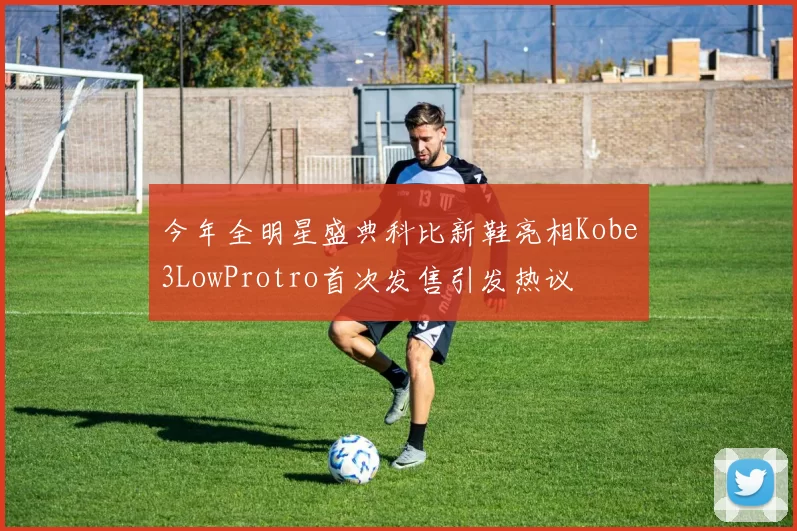 今年全明星盛典科比新鞋亮相Kobe3LowProtro首次发售引发热议