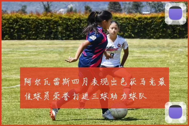 阿尔瓦雷斯四月表现出色获马竞最佳球员荣誉打进三球助力球队