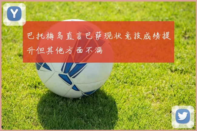 巴托梅乌直言巴萨现状竞技成绩提升但其他方面不满