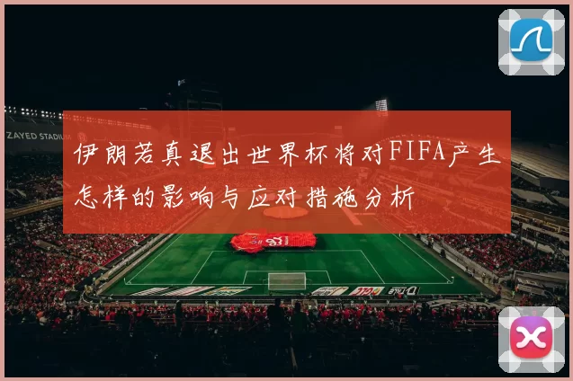 伊朗若真退出世界杯将对FIFA产生怎样的影响与应对措施分析