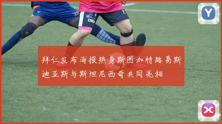 拜仁发布海报热身斯图加特路易斯迪亚斯与斯坦尼西奇共同亮相