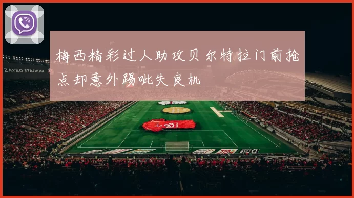 梅西精彩过人助攻贝尔特拉门前抢点却意外踢呲失良机